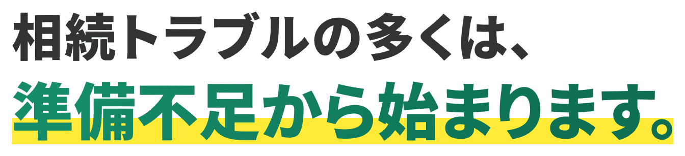 相続トラブルの多くは準備不足から始まります